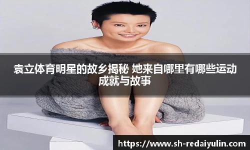 袁立体育明星的故乡揭秘 她来自哪里有哪些运动成就与故事