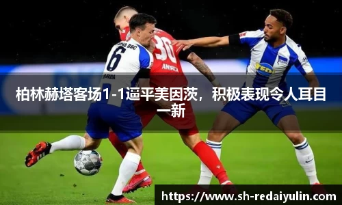 柏林赫塔客场1-1逼平美因茨，积极表现令人耳目一新