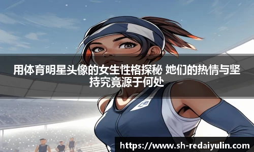 用体育明星头像的女生性格探秘 她们的热情与坚持究竟源于何处