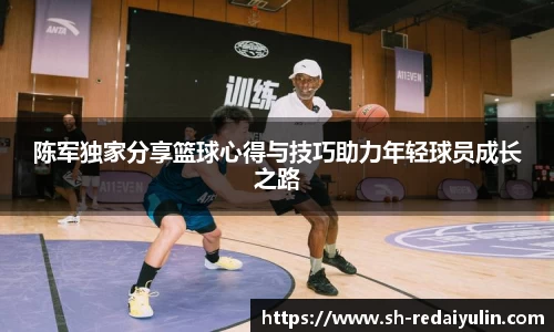 陈军独家分享篮球心得与技巧助力年轻球员成长之路