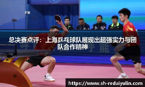 总决赛点评：上海乒乓球队展现出超强实力与团队合作精神
