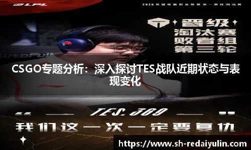 CSGO专题分析：深入探讨TES战队近期状态与表现变化