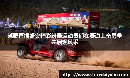 越野直播盛宴精彩纷呈运动员们在赛道上奋勇争先展现风采
