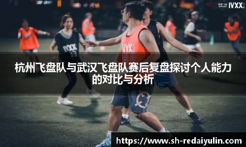 杭州飞盘队与武汉飞盘队赛后复盘探讨个人能力的对比与分析