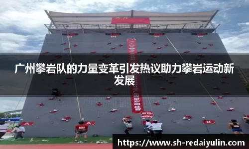 广州攀岩队的力量变革引发热议助力攀岩运动新发展