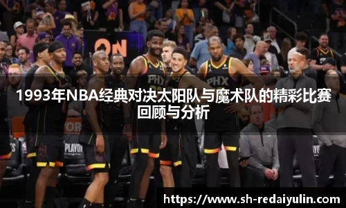 1993年NBA经典对决太阳队与魔术队的精彩比赛回顾与分析