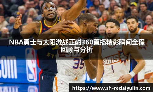 NBA勇士与太阳激战正酣360直播精彩瞬间全程回顾与分析