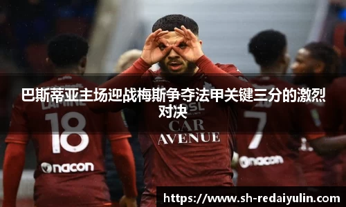 巴斯蒂亚主场迎战梅斯争夺法甲关键三分的激烈对决