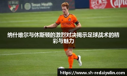 纳什维尔与休斯顿的激烈对决揭示足球战术的精彩与魅力