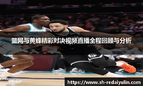 篮网与黄蜂精彩对决视频直播全程回顾与分析