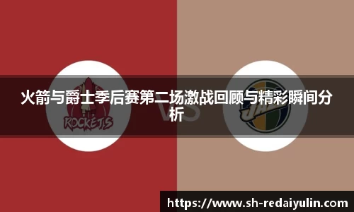 火箭与爵士季后赛第二场激战回顾与精彩瞬间分析