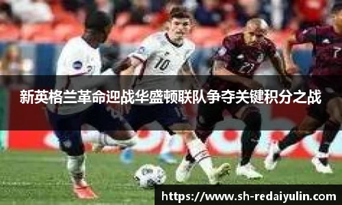 新英格兰革命迎战华盛顿联队争夺关键积分之战
