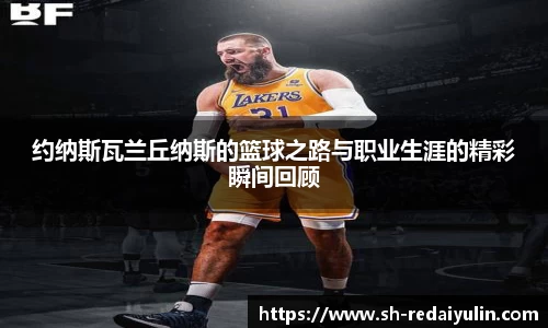 约纳斯瓦兰丘纳斯的篮球之路与职业生涯的精彩瞬间回顾
