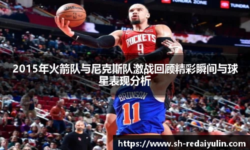 2015年火箭队与尼克斯队激战回顾精彩瞬间与球星表现分析