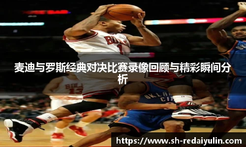 麦迪与罗斯经典对决比赛录像回顾与精彩瞬间分析
