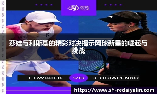 莎娃与利斯基的精彩对决揭示网球新星的崛起与挑战