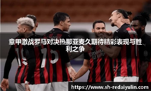 意甲激战罗马对决热那亚麦久期待精彩表现与胜利之争