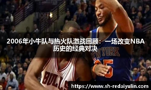 2006年小牛队与热火队激战回顾：一场改变NBA历史的经典对决
