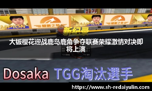 大钣樱花迎战鹿岛鹿角争夺联赛荣耀激情对决即将上演