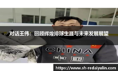 对话王伟：回顾辉煌排球生涯与未来发展展望